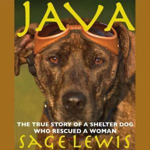 Java: The True Story of a Shelter Dog Who Rescued a Woman, Sage Lewis