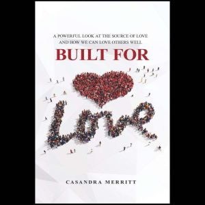 Built For Love: A Powerful Look at the Source of Love and How We Can Love Others Well, Casandra Merritt