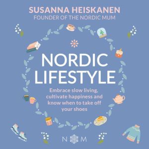 Nordic Lifestyle: Embrace Slow Living, Cultivate Happiness and Know When to Take Off Your Shoes, Susanna Heiskanen