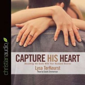 Capture His Heart: Becoming the Godly Wife Your Husband Desires, Lysa M. TerKeurst