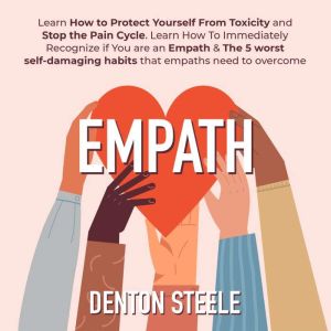 Empath: Learn How to Protect Yourself From Toxicity and Stop the Pain Cycle.: Learn How To Immediately Recognize if You are an Empath & The 5 worst self-damaging habits that empaths need to overcome, DENTON STEELE