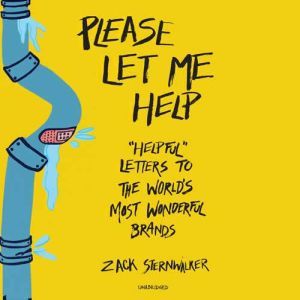 Please Let Me Help: Helpful Letters to the World's Most Wonderful Brands, Zack Sternwalker