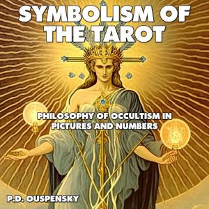 Symbolism of the Tarot: Philosophy of Occultism in Pictures and Numbers, P.D. Ouspensky
