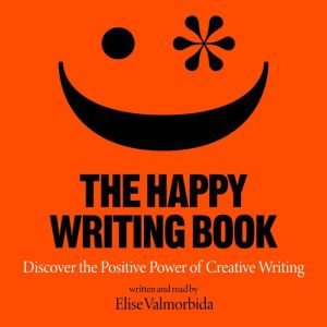 The Happy Writing Book: Discover the Positive Power of Creative Writing, Elise Valmorbida