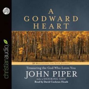 A Godward Heart: Treasuring the God Who Loves You, John Piper