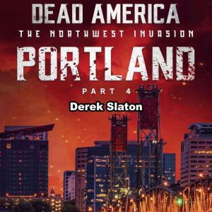 Dead America: Portland Pt. 4: The Northwest Invasion - Book 1, Derek Slaton
