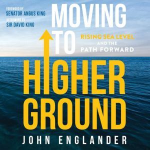 Moving To Higher Ground: Rising Sea Level and the Path Forward, John Englander
