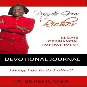 Pray & Grow Richer Devotional Journal: 31 Days of Financial Empowerment, Dr. Shirley K. Clark