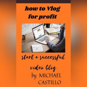 vlog for profit: modern vlogging, MICHAEL CASTILLO
