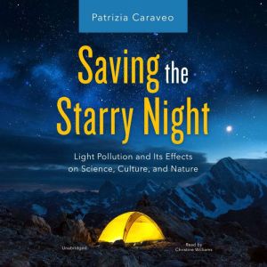 Saving the Starry Night: Light Pollution and Its Effects on Science, Culture, and Nature, Patrizia Caraveo