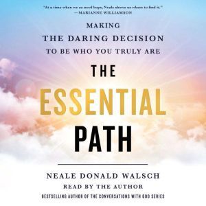 The Essential Path: Making the Daring Decision to Be Who You Truly Are, Neale Donald Walsch