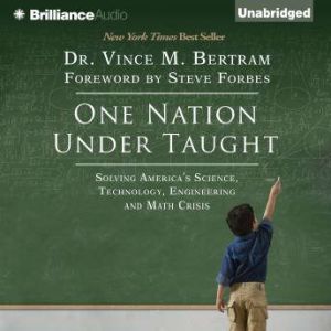 One Nation Under Taught: Solving America's Science, Technology, Engineering & Math Crisis, Dr. Vince M. Bertram