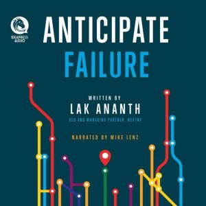 Anticipate Failure: The Entrepreneur's Guide to Navigating Uncertainty, Avoiding Disaster, and Building a Successful Business, Lak Ananth
