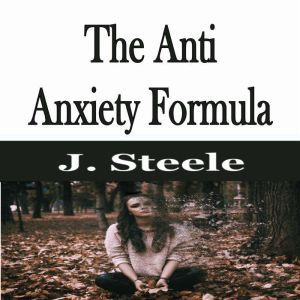 The Anti Anxiety Formula, J. Steele