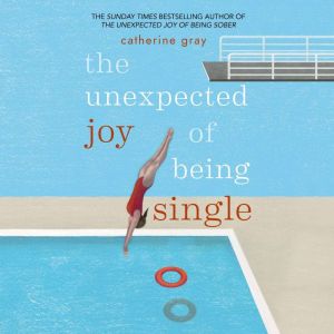 The Unexpected Joy of Being Single: Locating happily-single serenity, Catherine Gray