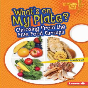 What's on My Plate?: Choosing from the Five Food Groups, Jennifer Boothroyd