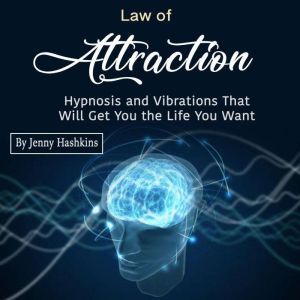 Law of Attraction: Hypnosis and Vibrations That Will Get You the Life You Want, Jenny Hashkins