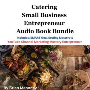 Catering Small Business Entrepreneur Audio Book Bundle: Includes: SMART Goal Setting Mastery & YouTube Channel Marketing Mastery Entrepreneur, Brian Mahoney