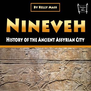 Nineveh: History of the Ancient Assyrian City, Kelly Mass