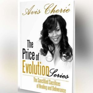 The Price of Evolution Series: The Sanctified Sacrifices of Healing and Deliverance, Avis Cherie'
