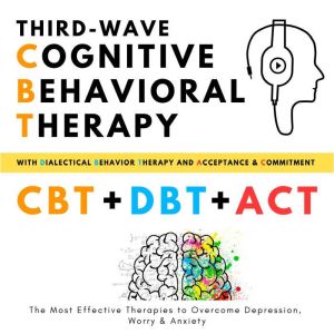Third-Wave Cognitive Behavioral Therapy, with Dialectical Behavior Therapy + Acceptance and Commitment: The Most Effective Therapies to Overcome Depression, Worry and Anxiety, Helen Campbell