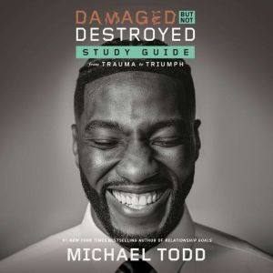 Damaged but Not Destroyed Study Guide: From Trauma to Triumph, Michael Todd
