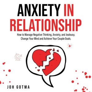 ANXIETY IN RELATIONSHIP: How to Manage Negative Thinking, Anxiety, and Jealousy. Change Your Mind and Achieve Your Couple Goals., Jennie Garcia