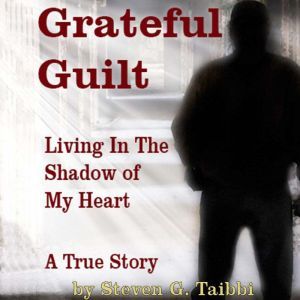 Grateful Guilt: Living in the Shadow of My Heart, Steven G. Taibbi