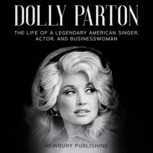 Dolly Parton: The Life of a Legendary American Singer, Actor, and Businesswoman, Newbury Publishing