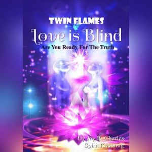 Twin Flames Love is Blind: Are You Ready For The Truth?, Jay R. Charles