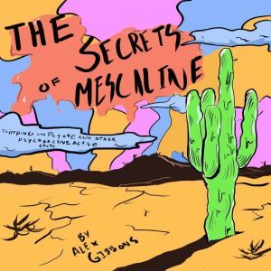 The Secrets Of Mescaline - Tripping On Peyote And Other Psychoactive Cacti, Alex Gibbons