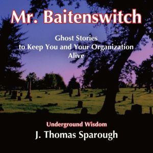 Mr. Baitenswitch: Ghost Stories to Keep You and Your Organization Alive, J. Thomas Sparough