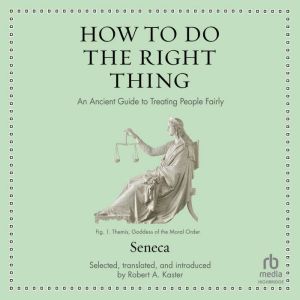How to Do the Right Thing: An Ancient Guide to Treating People Fairly, Seneca