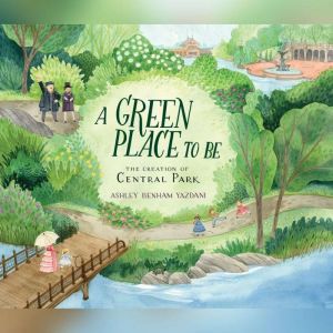 Green Place to Be, A: The Creation of Central Park, Ashley Benham Yazdani