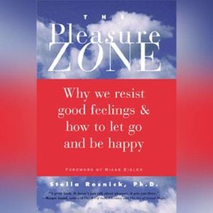The Pleasure Zone: Why We Resist Good Feelings & How to Let Go and Be Happy, Ph.D. Resnick