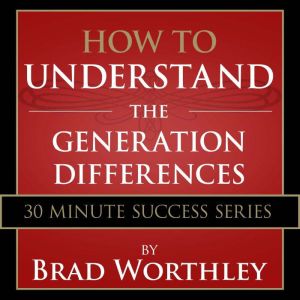 How to Understand the Generation Differences: 30 Minute Success Series, Brad Worthley