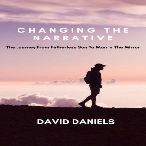 Changing the narrative!: The journey from fatherless son to man in the mirror, David Daniels