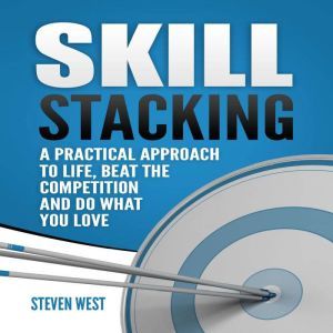 Skill Stacking: A Practical Approach to Life, Beat the Competition and Do What You Love, Steven West