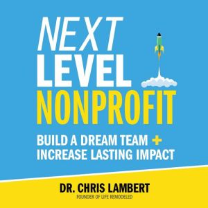 Next Level Nonprofit: Build A Dream Team + Increase Lasting Impact, Dr. Chris Lambert