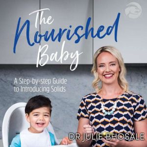 The Nourished Baby: A step-by-step guide to introducing solids, Dr Julie Bhosale