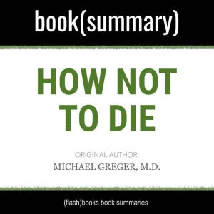 How Not to Die by Michael Greger MD, Gene Stone - Book Summary: Discover the Foods Scientifically Proven to Prevent and Reverse Disease, FlashBooks