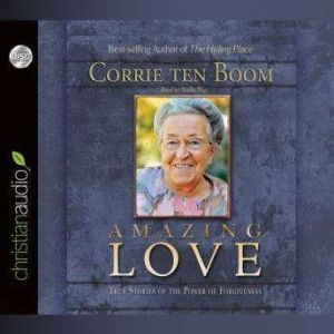 Amazing Love: True Stories of the Power of Forgiveness, Corrie ten Boom