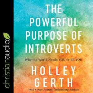 The Powerful Purpose of Introverts: Why the World Needs You to Be You, Holley Gerth