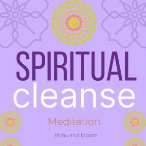 Spiritual Cleanse: detox your brain, chakra clearing, aura cleansing, Think and Bloom