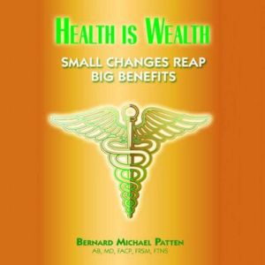 Health Is Wealth: Small Changes Reap Big Benefits, Bernard M. Patten