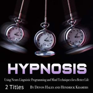 Hypnosis: Using Neuro Linguistic Programming and Mind Techniques for a Better Life, Hendrick Kramers