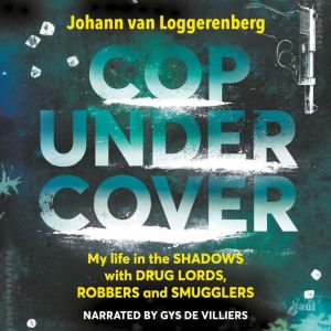 Cop Under Cover: My life in the shadows with drug lords, robbers and smugglers, Johann van Loggerenberg