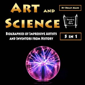 Art and Science: Biographies of Impressive Artists and Inventors from History, Kelly Mass