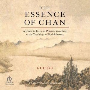 The Essence of Chan: A Guide to Life and Practice according to the Teachings of Bodhidharma, Guo Gu