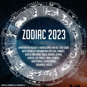 Zodiac 2023: Spiritual Astrology & Horoscope For All Star Signs With Detailled Explanation For Love, Finance, Health And More: Aries, Taurus, Gemini, Cancer, Leo, Virgo, Libra, Scorpio, Sagittarius, Capricornus, Aquarius, Pisces, K.K.